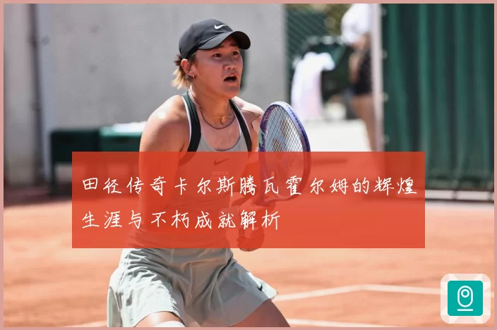 田径传奇卡尔斯腾瓦霍尔姆的辉煌生涯与不朽成就解析