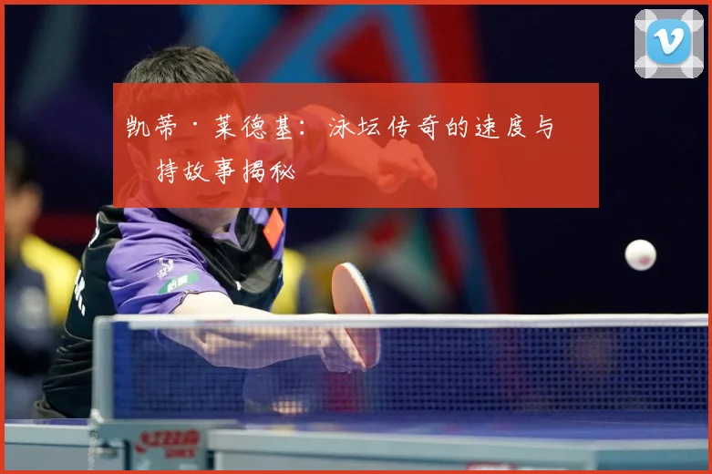凯蒂·莱德基：泳坛传奇的速度与坚持故事揭秘