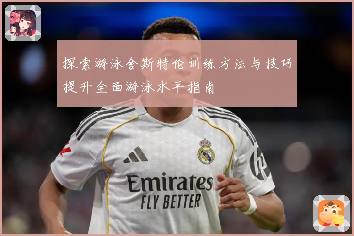 探索游泳舍斯特伦训练方法与技巧提升全面游泳水平指南