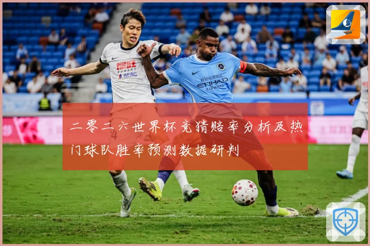 二零二六世界杯竞猜赔率分析及热门球队胜率预测数据研判