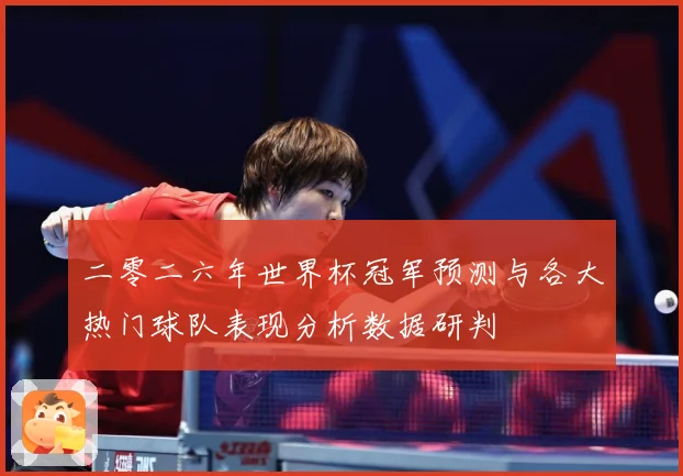 二零二六年世界杯冠军预测与各大热门球队表现分析数据研判