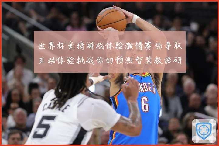 世界杯竞猜游戏体验激情赛场争取互动体验挑战你的预测智慧数据研判