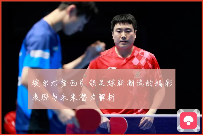 埃尔尤努西引领足球新潮流的精彩表现与未来潜力解析