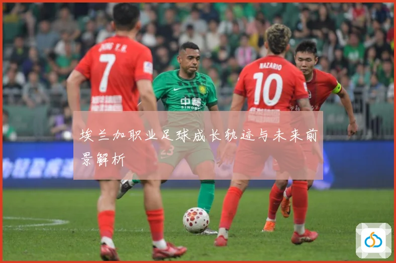 埃兰加职业足球成长轨迹与未来前景解析