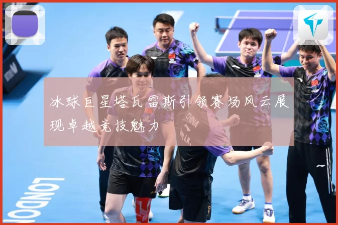 冰球巨星塔瓦雷斯引领赛场风云展现卓越竞技魅力