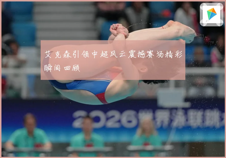 艾克森引领中超风云震撼赛场精彩瞬间回顾