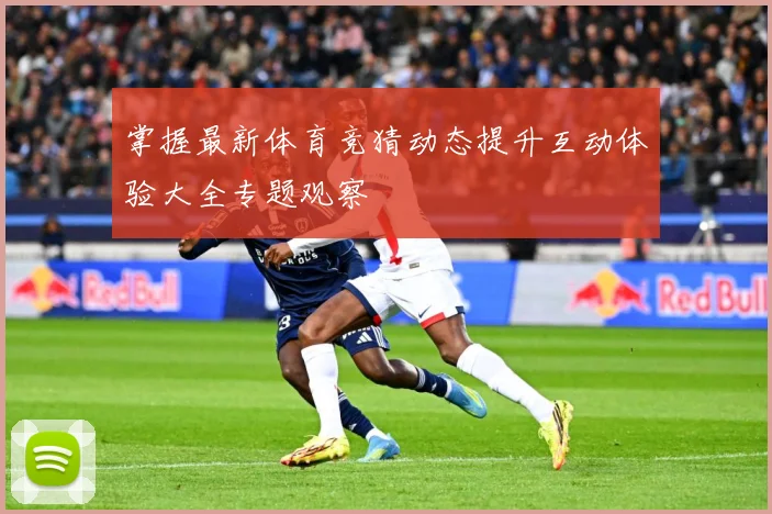 掌握最新体育竞猜动态提升互动体验大全专题观察