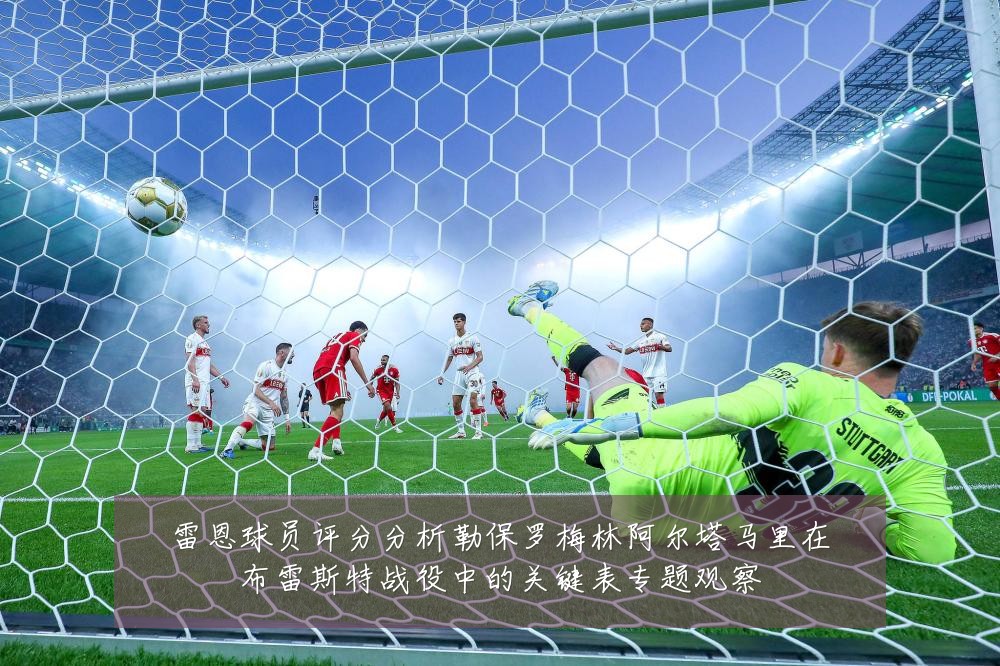 雷恩球员评分分析勒保罗梅林阿尔塔马里在布雷斯特战役中的关键表专题观察