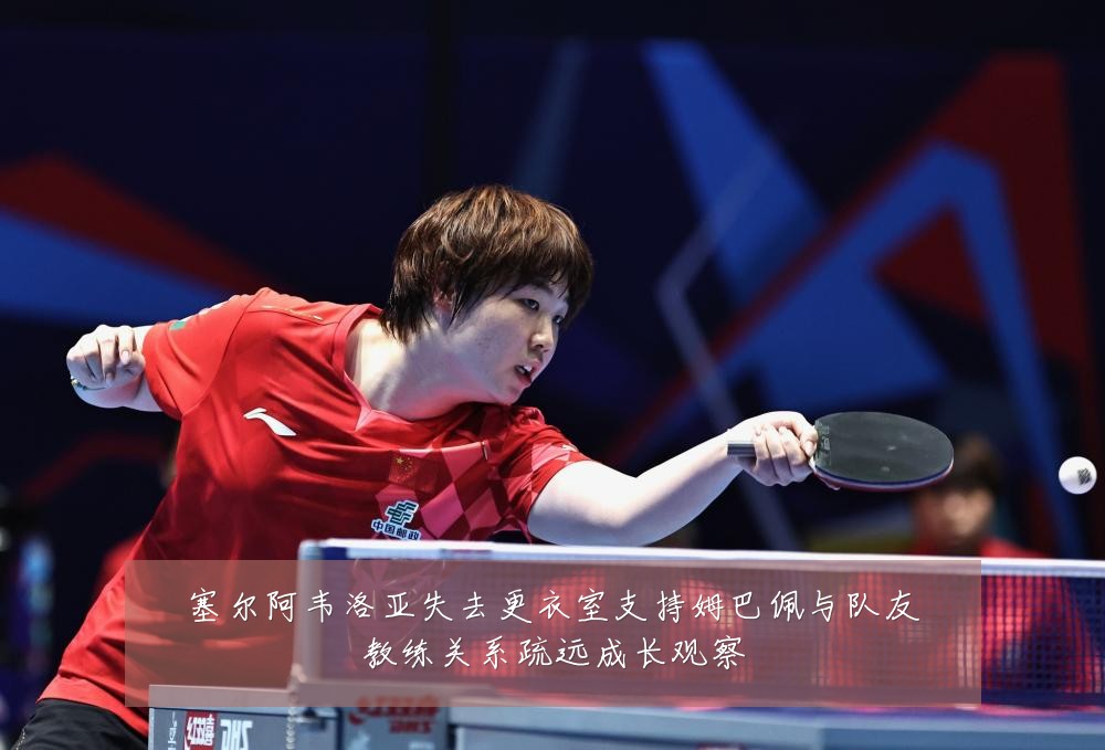 塞尔阿韦洛亚失去更衣室支持姆巴佩与队友教练关系疏远成长观察